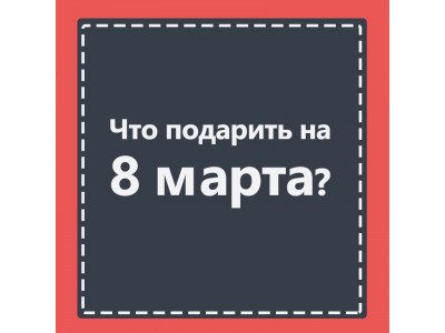 Что подарить на 8 марта - идеи подарков